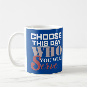 Choose This Day Who You Will Serve - Coffee Mug