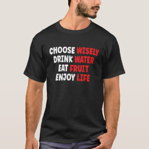 Choose Wisely Drink Water Eat Fruit Enjoy Life T-Shirt