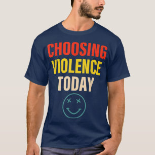 Choosing Violence Today Apparel T-Shirt