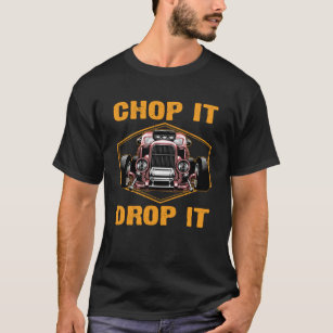 Chop It And Drop It Hot Rod Rat Rod Classic Custom T-Shirt