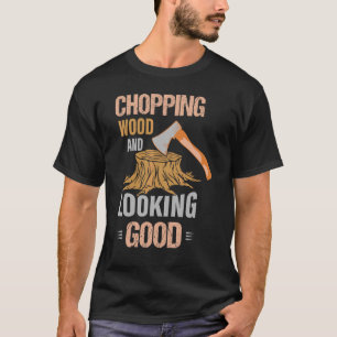 Chopping Wood And Looking Good Arborist Woodworker T-Shirt