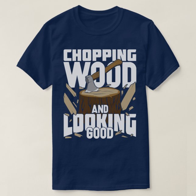 Chopping Wood And Looking Good Lumberjack Gift  T-Shirt (Design Front)