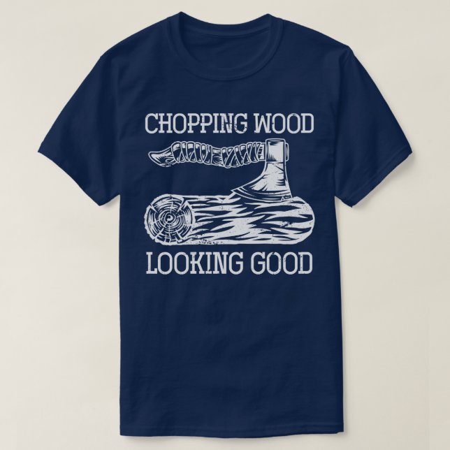 Chopping Wood Looking Good Funny Lumberjack T-Shirt (Design Front)