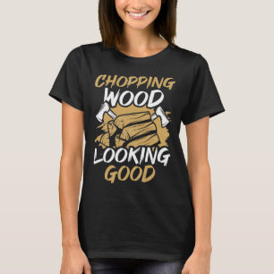 Chopping Wood Looking Good Woodworker Arborist Lum T-Shirt