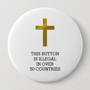 Christian Cross - Illegal in Over 50 Countries 4 Inch Round Button
