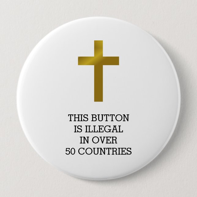 Christian Cross - Illegal in Over 50 Countries 4 Inch Round Button (Front)