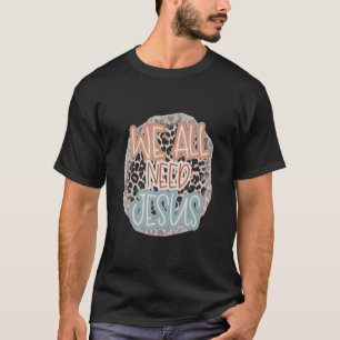 Christian Easter Bible Quote We All Need Jesus For T-Shirt