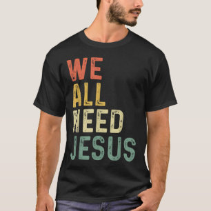 Christian Easter Bible Quote We All Need Jesus  T-Shirt