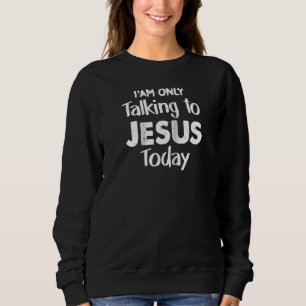 Christian I'am Talking To Jesus Today Christus Jes Sweatshirt