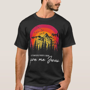 Christian Quote, In The Morning When I Rise Give M T-Shirt