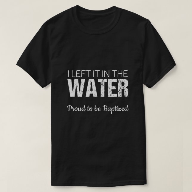 Christian Water Baptism  I Left It in the Water  B T-Shirt (Design Front)