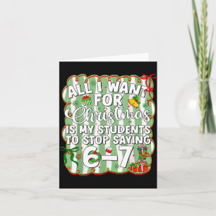 Christmas All I Want Is Students Stop Saying 6 7 S Card