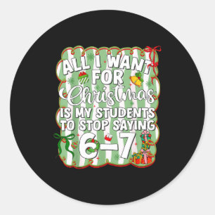 Christmas All I Want Is Students Stop Saying 6 7 S Classic Round Sticker