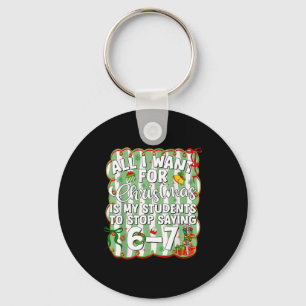 Christmas All I Want Is Students Stop Saying 6 7 S Keychain