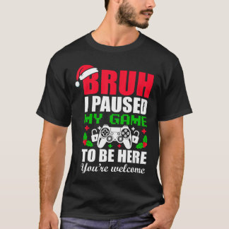 Christmas Bruh I Paused My Gameo Be Here Youre Wel T-Shirt