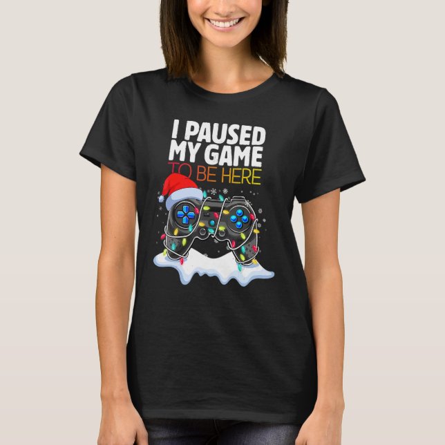 Christmas I Paused My Game to be Here  Sarcastic T-Shirt (Front)