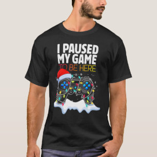 Christmas I Paused My Game to be Here  Sarcastic T-Shirt