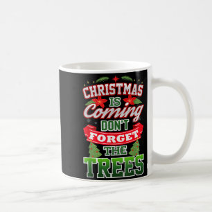 Christmas Is Coming Don't Forget The Trees  Coffee Mug