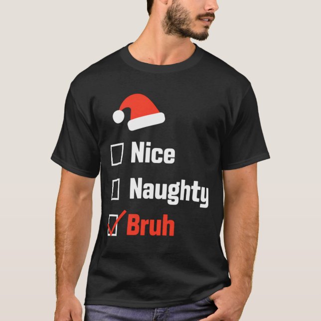 Christmas Nice Naughty Bruh Funny Xmas List  T-Shirt (Front)