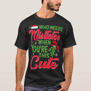 Christmas Tee Who Needs Mistletoe When You're This