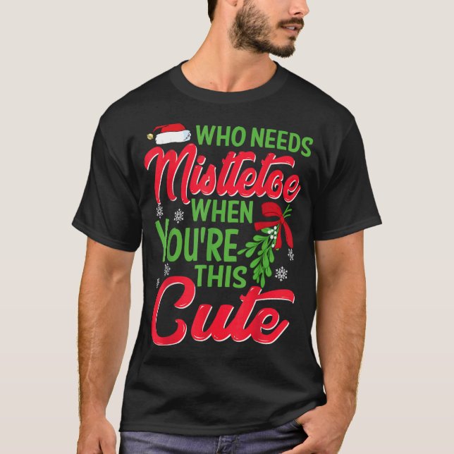 Christmas Tee Who Needs Mistletoe When You're This (Front)