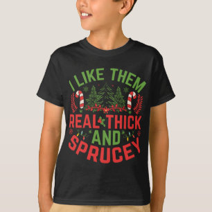 Christmas Tree I Like Them Real Thick And Sprucey  T-Shirt