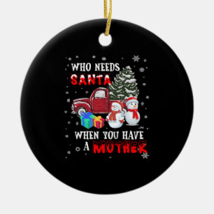 Christmas Who Needs Santa When You Have A Mother Ceramic Ornament