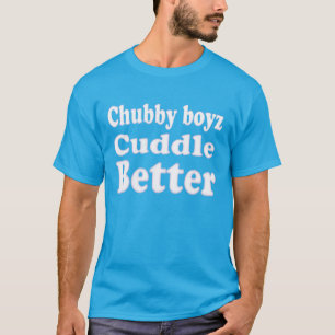 Chubby Boyz Cuddle Better fun and Cool T-Shirt