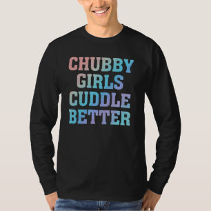 Chubby Girls Cuddle Better   Humour Fat Girl Quote T-Shirt