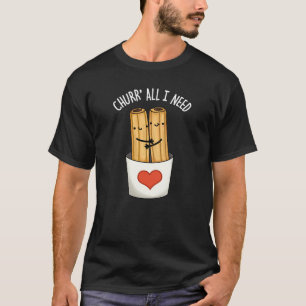 Churr All I Need Funny Churros Pun Dark BG T-Shirt