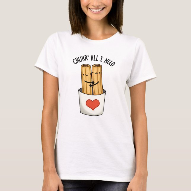 Churr All I Need Funny Churros Pun  T-Shirt (Front)