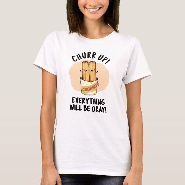 Churr Up Everything Will Be Okay Funny Churros Pun T-Shirt (Front)