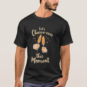 Churros Letu2019s Churro-ver This Moment T-Shirt