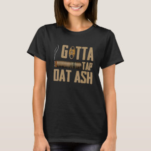 Cigars Gotta Tap Dat Ash Cigar And Smoking T-Shirt
