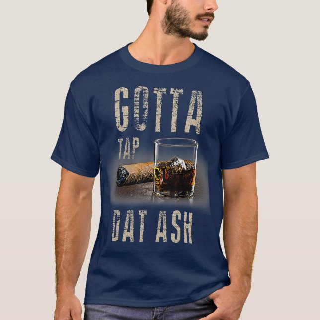 Cigars Gotta Tap Dat Ash Cigar  And Smoking T-Shirt (Front)