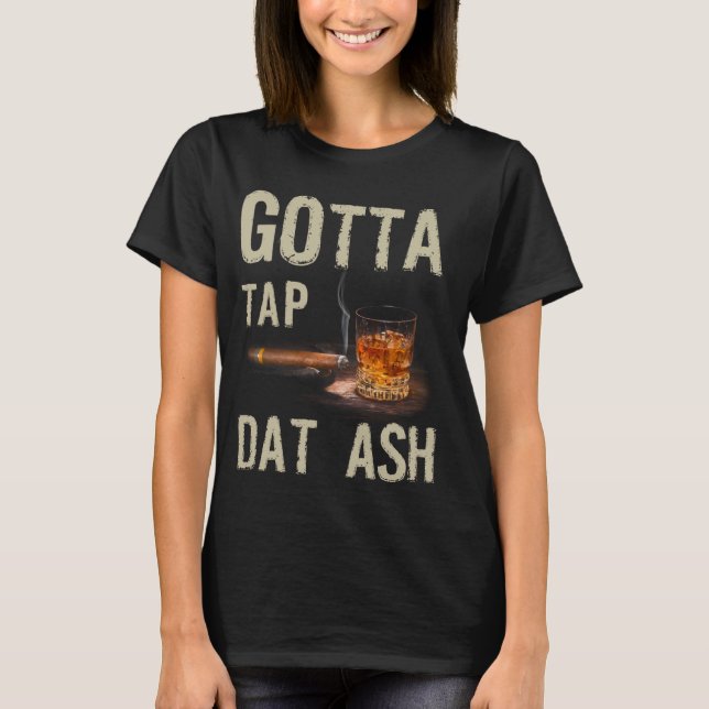 Cigars Gotta Tap Dat Ash Cigar And Smoking Tee (Front)