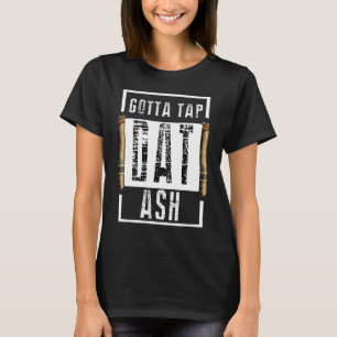 Cigars Gotta Tap Dat Ash Cigar T  And Smoking T-Shirt
