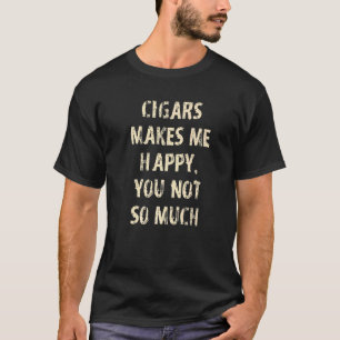Cigars Makes Me Happy You Not So Much Cigar T-Shirt
