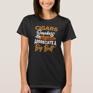 Cigars Smokers Appreciate A Big Butt Cigarette Smo T-Shirt