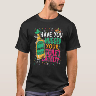 Cinco De Mayo Have You Hugged Your Toilet Lately T-Shirt