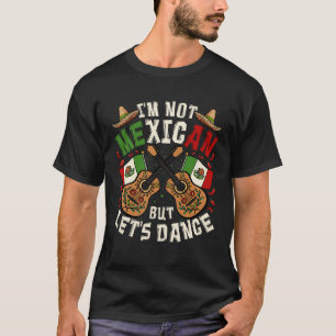 Cinco De Mayo I m Not Mexican But Let s Dance T-Shirt