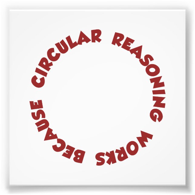 Circular Reasoning Works Because It Does Photo Print (Front)