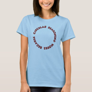 Circular Reasoning Works Because It Does T-Shirt