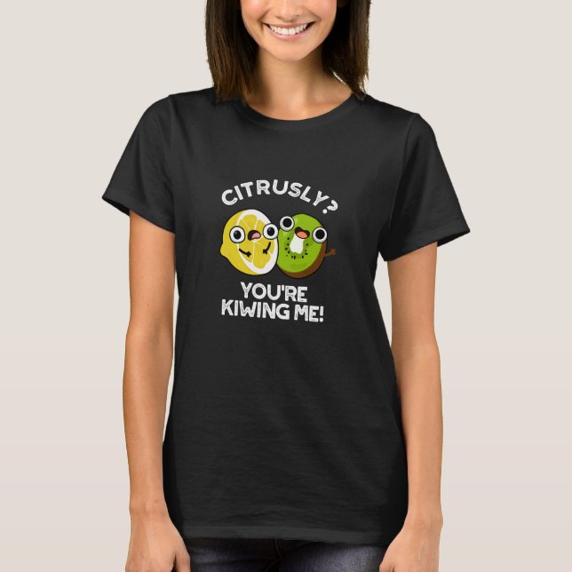 Citrusly You're Kiwiing Me Funny Fruit Pun Dark BG T-Shirt (Front)