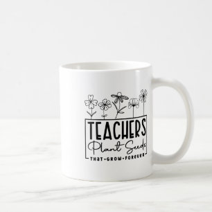 Ck To School Teachers Plant Seeds That Grow Foreve Coffee Mug
