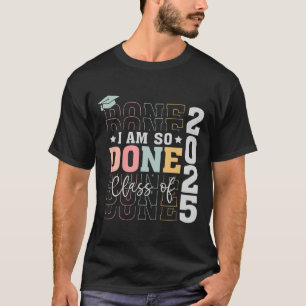 Cl Of 2025 I Am So Done Senior 2025 Graduation Stu T-Shirt