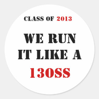 CLASS OF , WE RUN IT LIKE A , 13OSS, 2013 CLASSIC ROUND STICKER