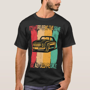 Classic  Car Its Weird Being The Same Age As Old P T-Shirt