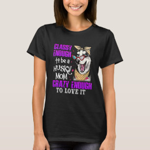 Classy Enough To Be A Husky Mom Crazy Enough To Lo T-Shirt
