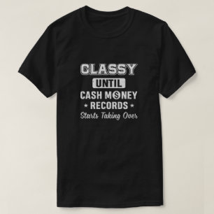 Classy Until Cash Money Records Starts Taking Over T-Shirt